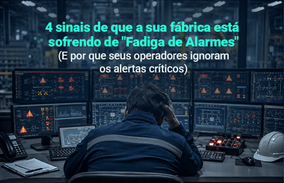 4 sinais de que a sua fábrica está sofrendo de “Fadiga de Alarmes” (E por que seus operadores ignoram os alertas críticos)