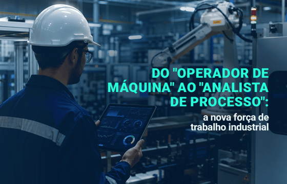 Do “operador de máquina” ao “analista de processo”: a nova força de trabalho industrial