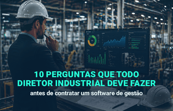 10 Perguntas que todo Diretor Industrial deve fazer antes de contratar um software de gestão